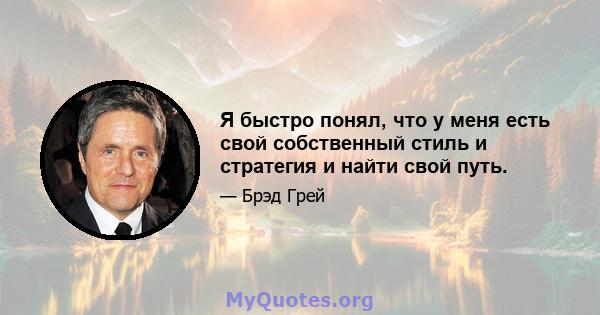 Я быстро понял, что у меня есть свой собственный стиль и стратегия и найти свой путь.