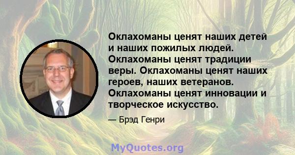 Оклахоманы ценят наших детей и наших пожилых людей. Оклахоманы ценят традиции веры. Оклахоманы ценят наших героев, наших ветеранов. Оклахоманы ценят инновации и творческое искусство.