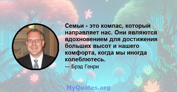 Семьи - это компас, который направляет нас. Они являются вдохновением для достижения больших высот и нашего комфорта, когда мы иногда колеблютесь.