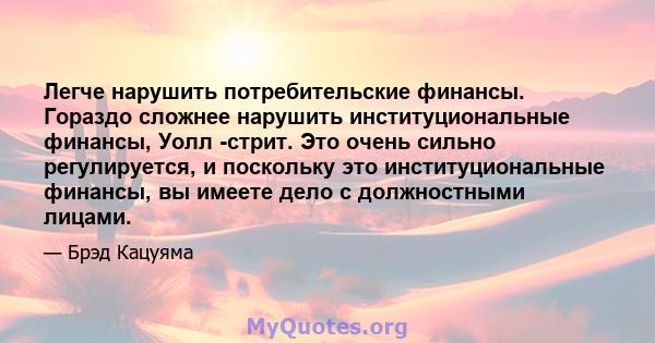 Легче нарушить потребительские финансы. Гораздо сложнее нарушить институциональные финансы, Уолл -стрит. Это очень сильно регулируется, и поскольку это институциональные финансы, вы имеете дело с должностными лицами.