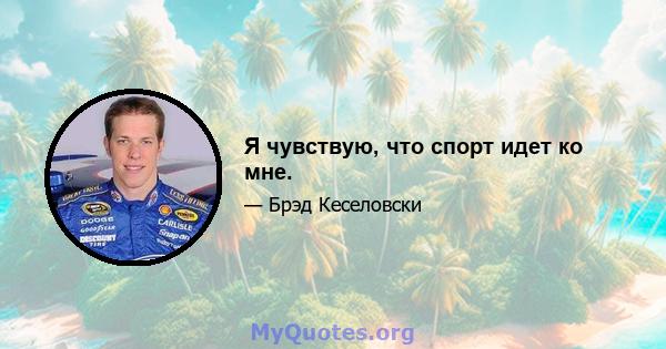 Я чувствую, что спорт идет ко мне.