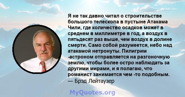 Я не так давно читал о строительстве большого телескопа в пустыне Атакама Чили, где количество осадков может в среднем в миллиметре в год, а воздух в пятьдесят раз выше, чем воздух в долине смерти. Само собой