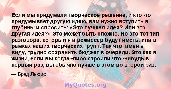 Если мы придумали творческое решение, и кто -то придумывает другую идею, вам нужно вступить в глубины и спросить: «Это лучшая идея? Или это другая идея?» Это может быть сложно. Но это тот тип разговора, который я и