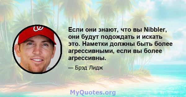 Если они знают, что вы Nibbler, они будут подождать и искать это. Наметки должны быть более агрессивными, если вы более агрессивны.