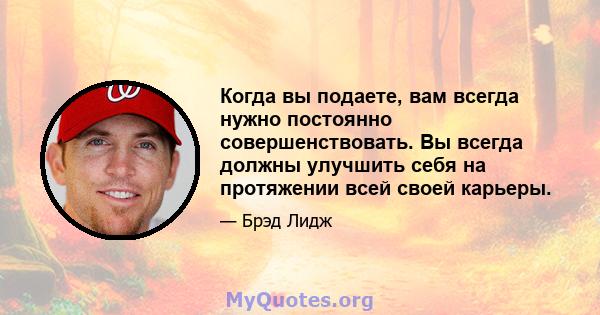 Когда вы подаете, вам всегда нужно постоянно совершенствовать. Вы всегда должны улучшить себя на протяжении всей своей карьеры.