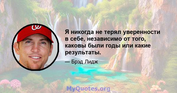 Я никогда не терял уверенности в себе, независимо от того, каковы были годы или какие результаты.