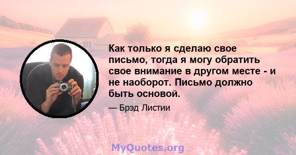 Как только я сделаю свое письмо, тогда я могу обратить свое внимание в другом месте - и не наоборот. Письмо должно быть основой.