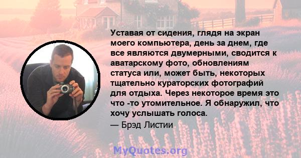 Уставая от сидения, глядя на экран моего компьютера, день за днем, где все являются двумерными, сводится к аватарскому фото, обновлениям статуса или, может быть, некоторых тщательно кураторских фотографий для отдыха.