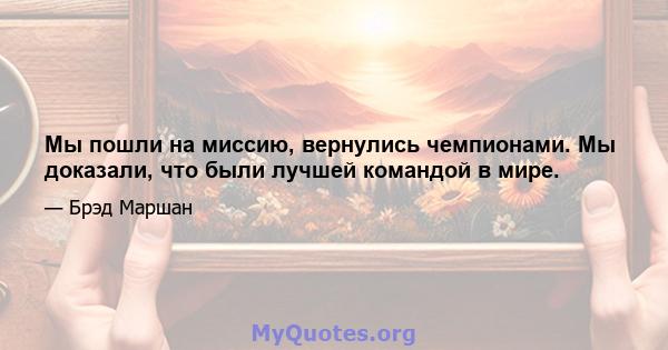 Мы пошли на миссию, вернулись чемпионами. Мы доказали, что были лучшей командой в мире.