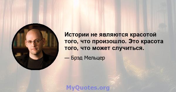 Истории не являются красотой того, что произошло. Это красота того, что может случиться.