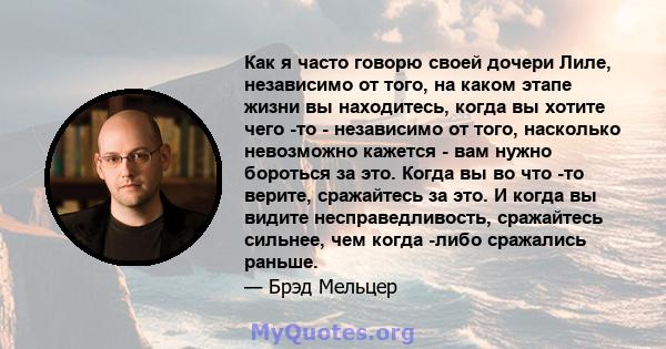 Как я часто говорю своей дочери Лиле, независимо от того, на каком этапе жизни вы находитесь, когда вы хотите чего -то - независимо от того, насколько невозможно кажется - вам нужно бороться за это. Когда вы во что -то