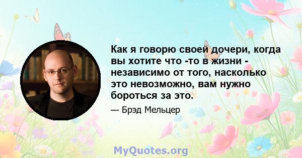 Как я говорю своей дочери, когда вы хотите что -то в жизни - независимо от того, насколько это невозможно, вам нужно бороться за это.