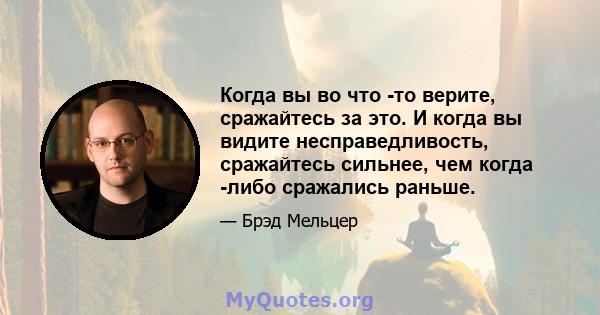 Когда вы во что -то верите, сражайтесь за это. И когда вы видите несправедливость, сражайтесь сильнее, чем когда -либо сражались раньше.