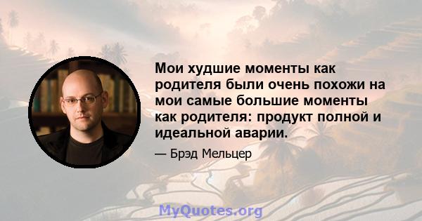 Мои худшие моменты как родителя были очень похожи на мои самые большие моменты как родителя: продукт полной и идеальной аварии.