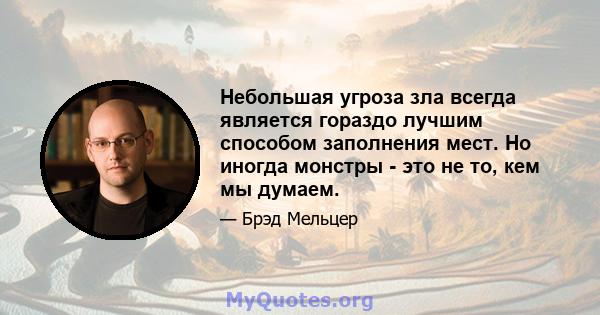 Небольшая угроза зла всегда является гораздо лучшим способом заполнения мест. Но иногда монстры - это не то, кем мы думаем.