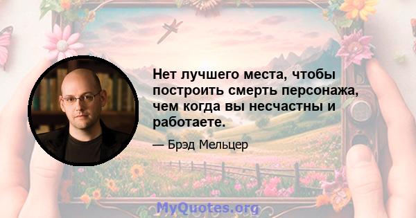 Нет лучшего места, чтобы построить смерть персонажа, чем когда вы несчастны и работаете.