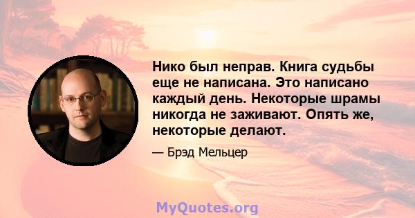 Нико был неправ. Книга судьбы еще не написана. Это написано каждый день. Некоторые шрамы никогда не заживают. Опять же, некоторые делают.