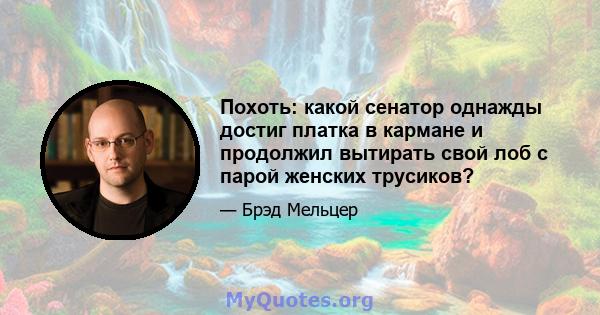 Похоть: какой сенатор однажды достиг платка в кармане и продолжил вытирать свой лоб с парой женских трусиков?