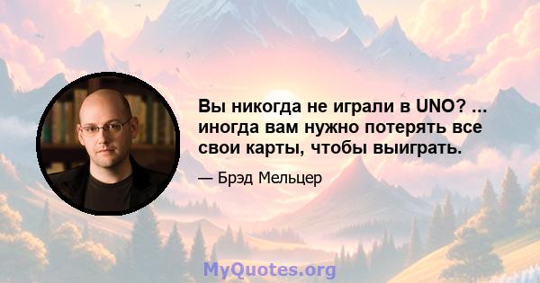 Вы никогда не играли в UNO? ... иногда вам нужно потерять все свои карты, чтобы выиграть.