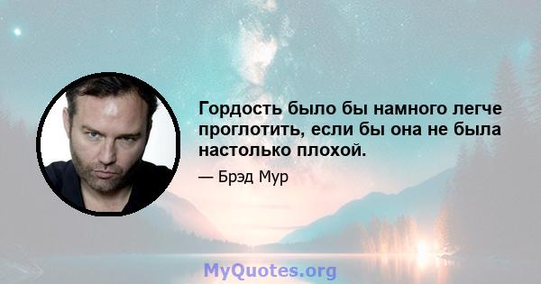 Гордость было бы намного легче проглотить, если бы она не была настолько плохой.