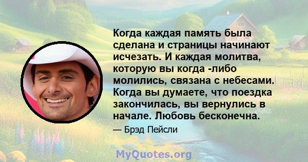 Когда каждая память была сделана и страницы начинают исчезать. И каждая молитва, которую вы когда -либо молились, связана с небесами. Когда вы думаете, что поездка закончилась, вы вернулись в начале. Любовь бесконечна.