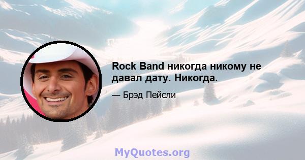 Rock Band никогда никому не давал дату. Никогда.