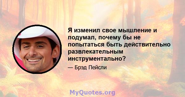 Я изменил свое мышление и подумал, почему бы не попытаться быть действительно развлекательным инструментально?