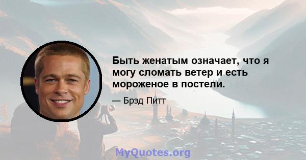 Быть женатым означает, что я могу сломать ветер и есть мороженое в постели.