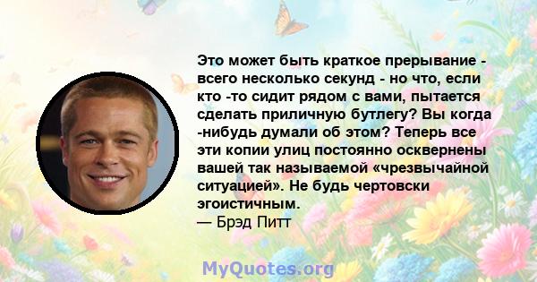 Это может быть краткое прерывание - всего несколько секунд - но что, если кто -то сидит рядом с вами, пытается сделать приличную бутлегу? Вы когда -нибудь думали об этом? Теперь все эти копии улиц постоянно осквернены