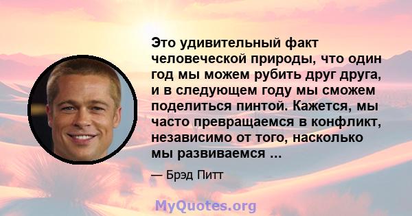 Это удивительный факт человеческой природы, что один год мы можем рубить друг друга, и в следующем году мы сможем поделиться пинтой. Кажется, мы часто превращаемся в конфликт, независимо от того, насколько мы