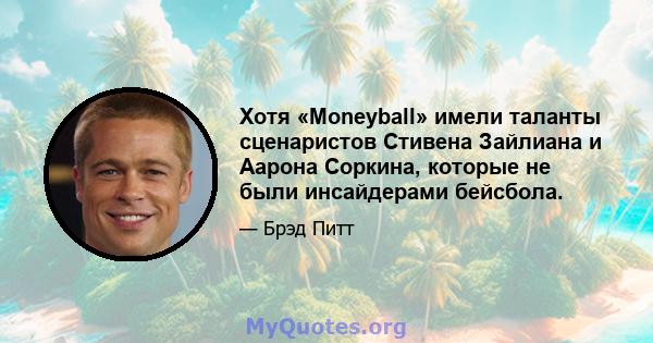 Хотя «Moneyball» имели таланты сценаристов Стивена Зайлиана и Аарона Соркина, которые не были инсайдерами бейсбола.