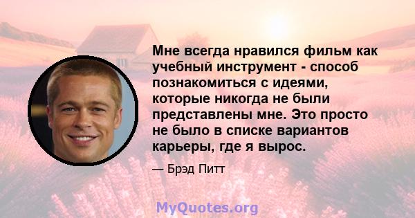 Мне всегда нравился фильм как учебный инструмент - способ познакомиться с идеями, которые никогда не были представлены мне. Это просто не было в списке вариантов карьеры, где я вырос.