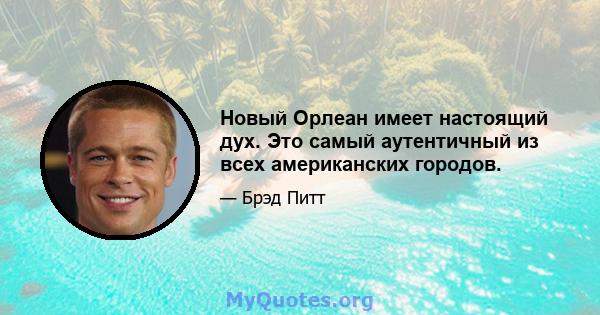 Новый Орлеан имеет настоящий дух. Это самый аутентичный из всех американских городов.