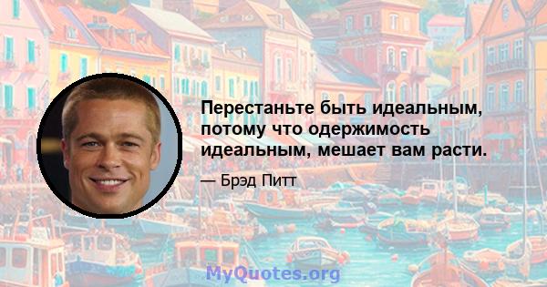 Перестаньте быть идеальным, потому что одержимость идеальным, мешает вам расти.