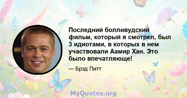 Последний болливудский фильм, который я смотрел, был 3 идиотами, в которых в нем участвовали Аамир Хан. Это было впечатляюще!