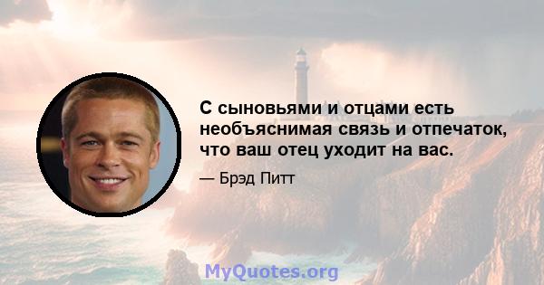 С сыновьями и отцами есть необъяснимая связь и отпечаток, что ваш отец уходит на вас.