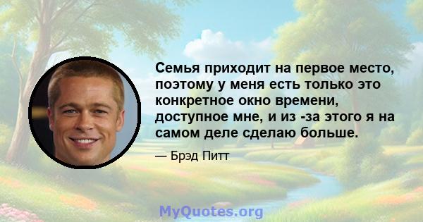 Семья приходит на первое место, поэтому у меня есть только это конкретное окно времени, доступное мне, и из -за этого я на самом деле сделаю больше.