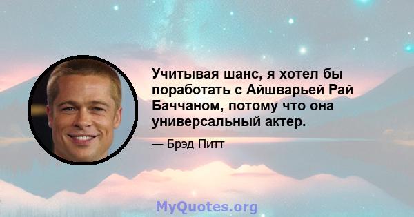 Учитывая шанс, я хотел бы поработать с Айшварьей Рай Баччаном, потому что она универсальный актер.