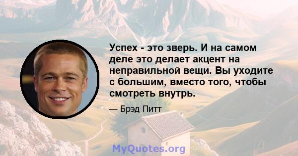 Успех - это зверь. И на самом деле это делает акцент на неправильной вещи. Вы уходите с большим, вместо того, чтобы смотреть внутрь.