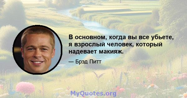 В основном, когда вы все убьете, я взрослый человек, который надевает макияж.