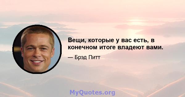 Вещи, которые у вас есть, в конечном итоге владеют вами.