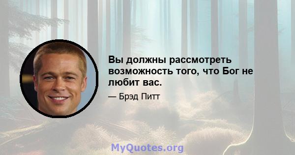 Вы должны рассмотреть возможность того, что Бог не любит вас.