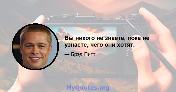 Вы никого не знаете, пока не узнаете, чего они хотят.