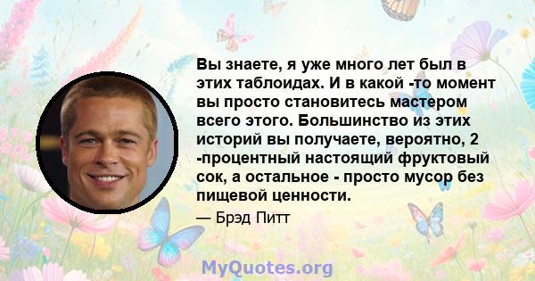 Вы знаете, я уже много лет был в этих таблоидах. И в какой -то момент вы просто становитесь мастером всего этого. Большинство из этих историй вы получаете, вероятно, 2 -процентный настоящий фруктовый сок, а остальное -