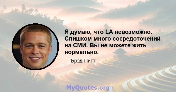 Я думаю, что LA невозможно. Слишком много сосредоточений на СМИ. Вы не можете жить нормально.