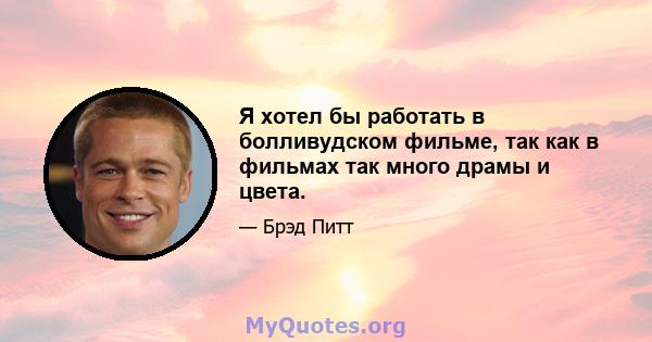 Я хотел бы работать в болливудском фильме, так как в фильмах так много драмы и цвета.