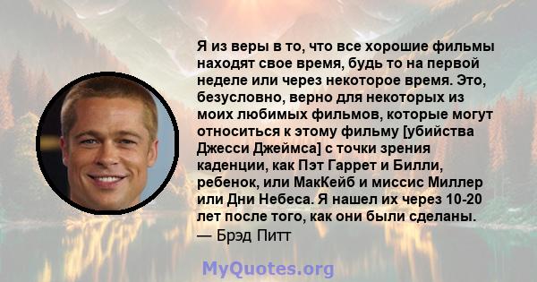 Я из веры в то, что все хорошие фильмы находят свое время, будь то на первой неделе или через некоторое время. Это, безусловно, верно для некоторых из моих любимых фильмов, которые могут относиться к этому фильму