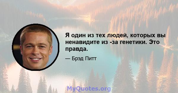 Я один из тех людей, которых вы ненавидите из -за генетики. Это правда.