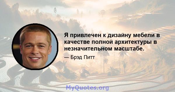 Я привлечен к дизайну мебели в качестве полной архитектуры в незначительном масштабе.