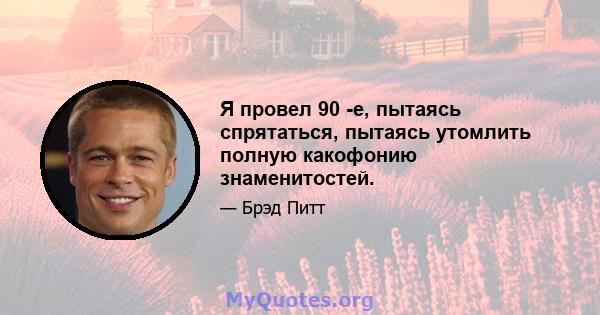 Я провел 90 -е, пытаясь спрятаться, пытаясь утомлить полную какофонию знаменитостей.